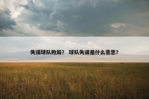 失误球队败局? 球队失误是什么意思? 失误球队败局? 球队失误是什么意思?