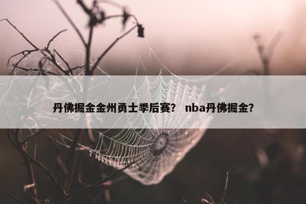 丹佛掘金金州勇士季后赛? nba丹佛掘金? 丹佛掘金金州勇士季后赛? nba丹佛掘金?