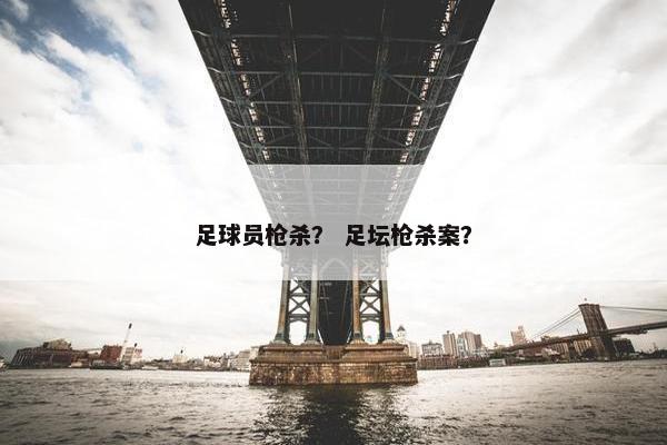 足球员枪杀？ 足坛枪杀案？
