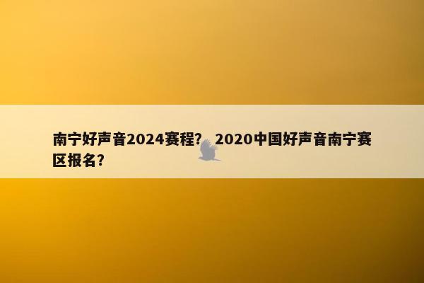 南宁好声音2024赛程? 2020中国好声音南宁赛区报名? 南宁好声音2024赛程? 2020中国好声音南宁赛区报名?