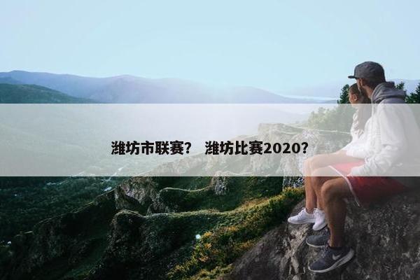潍坊市联赛？ 潍坊比赛2020？