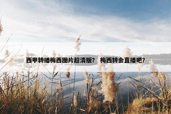 西甲转播梅西图片超清版？ 梅西转会直播吧？