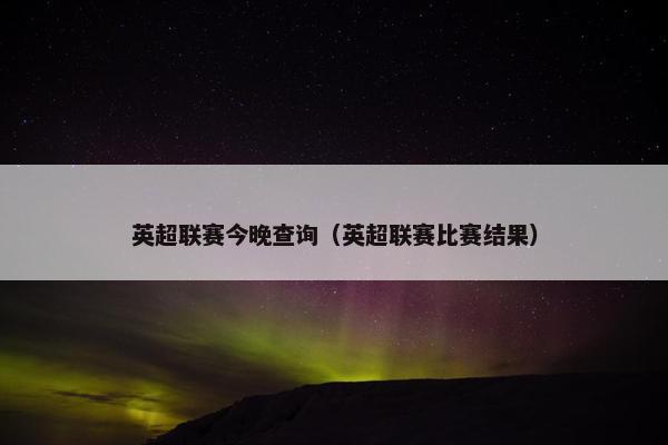 英超联赛今晚查询（英超联赛比赛结果）