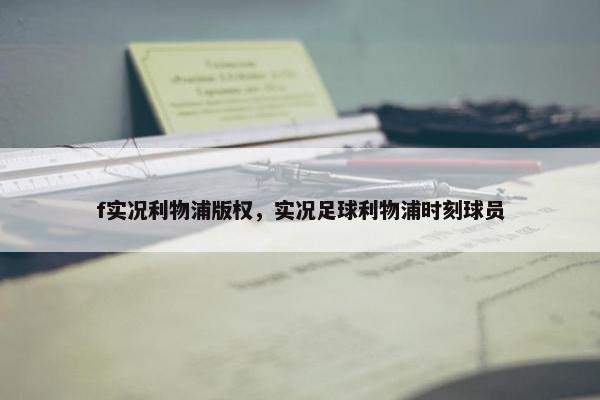 f实况利物浦版权，实况足球利物浦时刻球员