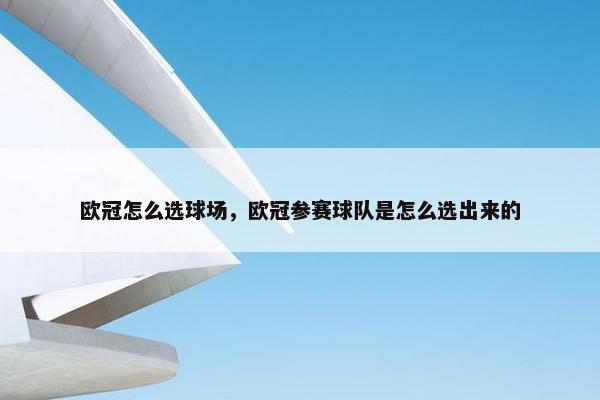 欧冠怎么选球场,欧冠参赛球队是怎么选出来的 欧冠怎么选球场,欧冠参赛球队是怎么选出来的