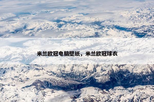 米兰欧冠电脑壁纸，米兰欧冠球衣