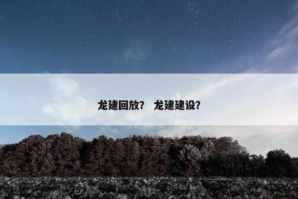 龙建回放? 龙建建设? 龙建回放? 龙建建设?