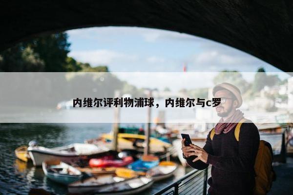 内维尔评利物浦球，内维尔与c罗