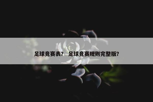 足球竞赛表？ 足球竞赛规则完整版？