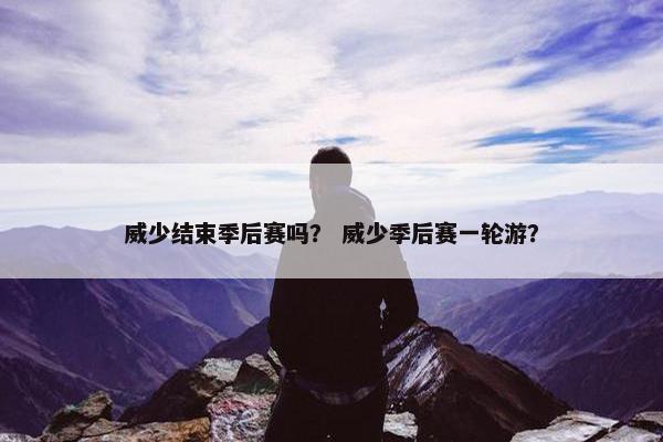 威少结束季后赛吗？ 威少季后赛一轮游？