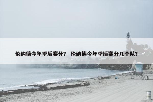 伦纳德今年季后赛分？ 伦纳德今年季后赛分几个队？