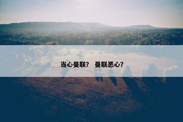 当心曼联？ 曼联恶心？