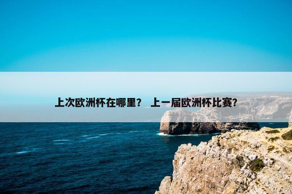 上次欧洲杯在哪里？ 上一届欧洲杯比赛？