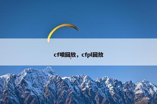 cf喷回放,cfpl回放 cf喷回放,cfpl回放