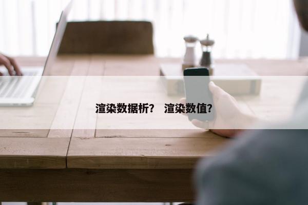 渲染数据析？ 渲染数值？