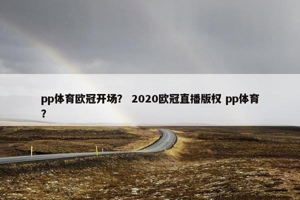 pp体育欧冠开场? 2020欧冠直播版权 pp体育? pp体育欧冠开场? 2020欧冠直播版权 pp体育?