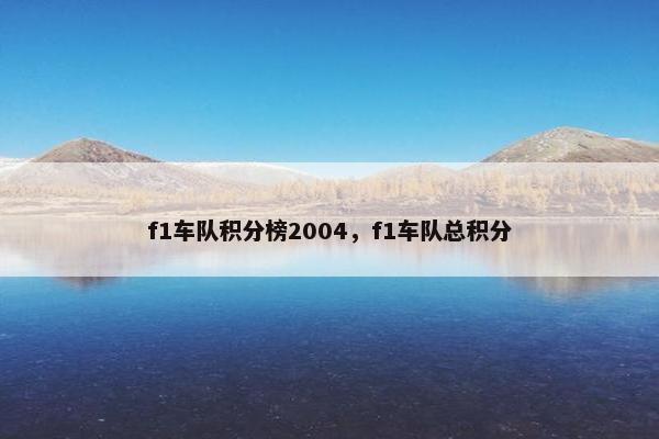 f1车队积分榜2004,f1车队总积分 f1车队积分榜2004,f1车队总积分