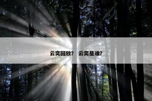云奕回放？ 云奕是谁？