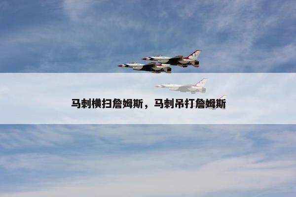 马刺横扫詹姆斯,马刺吊打詹姆斯 马刺横扫詹姆斯,马刺吊打詹姆斯