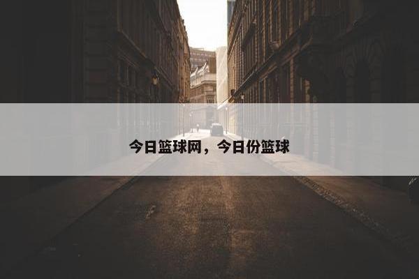 今日篮球网，今日份篮球