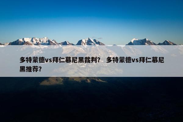 多特蒙德vs拜仁慕尼黑裁判？ 多特蒙德vs拜仁慕尼黑推荐？