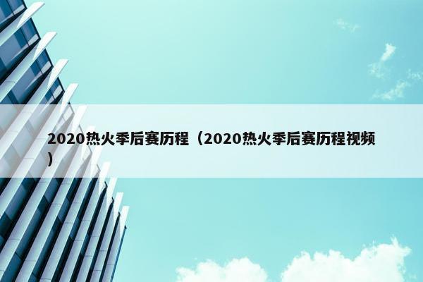 2020热火季后赛历程（2020热火季后赛历程视频）