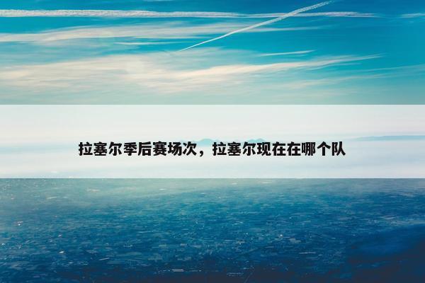 拉塞尔季后赛场次，拉塞尔现在在哪个队