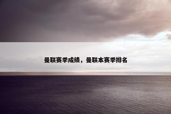曼联赛季成绩,曼联本赛季排名 曼联赛季成绩,曼联本赛季排名