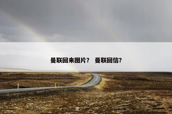 曼联回来图片？ 曼联回信？