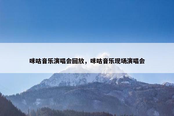 咪咕音乐演唱会回放，咪咕音乐现场演唱会