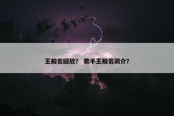 王般若回放？ 歌手王般若简介？