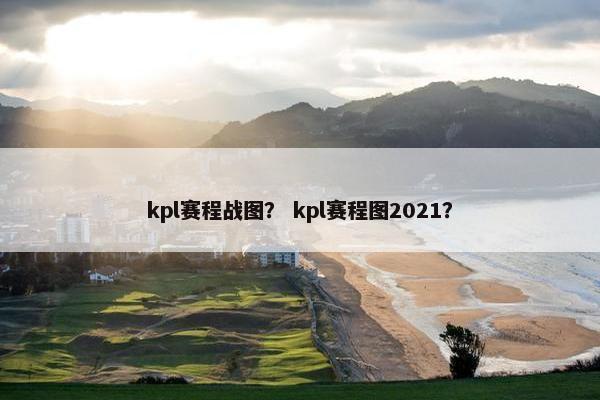 kpl赛程战图？ kpl赛程图2021？