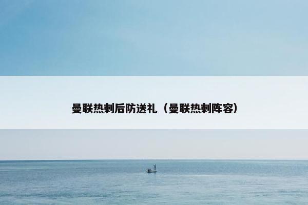 曼联热刺后防送礼（曼联热刺阵容）