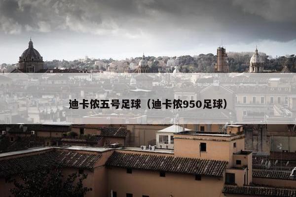 迪卡侬五号足球（迪卡侬950足球）