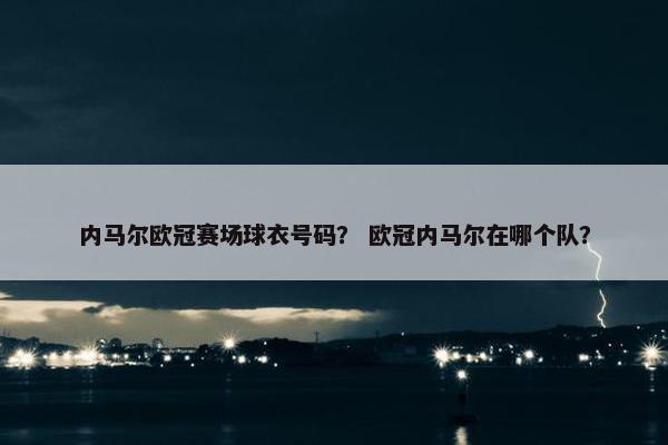 内马尔欧冠赛场球衣号码？ 欧冠内马尔在哪个队？