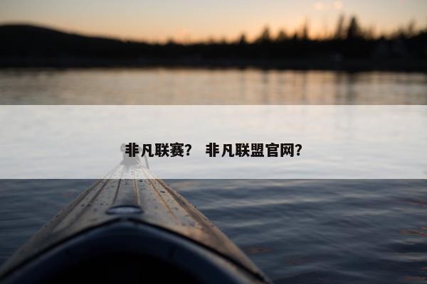 非凡联赛？ 非凡联盟官网？