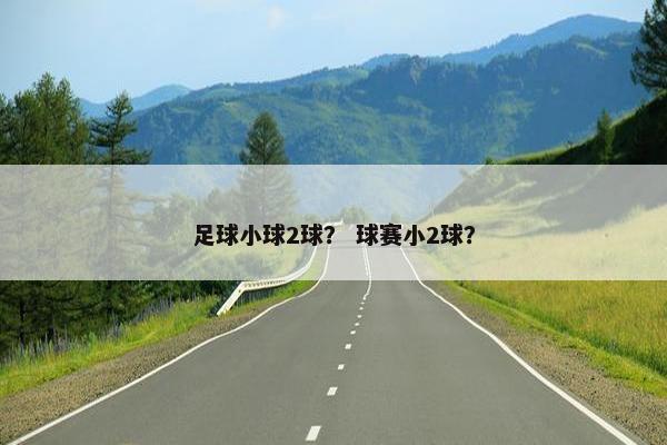 足球小球2球？ 球赛小2球？