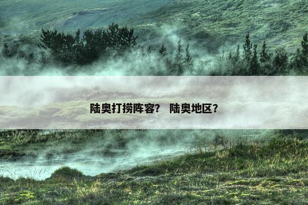 陆奥打捞阵容? 陆奥地区? 陆奥打捞阵容? 陆奥地区?